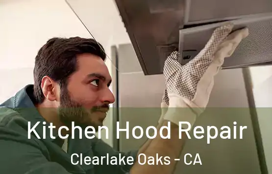  Kitchen Hood Repair Clearlake Oaks - CA
